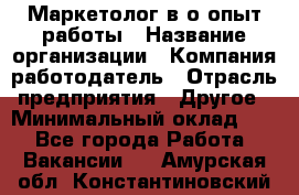 Маркетолог в/о опыт работы › Название организации ­ Компания-работодатель › Отрасль предприятия ­ Другое › Минимальный оклад ­ 1 - Все города Работа » Вакансии   . Амурская обл.,Константиновский р-н